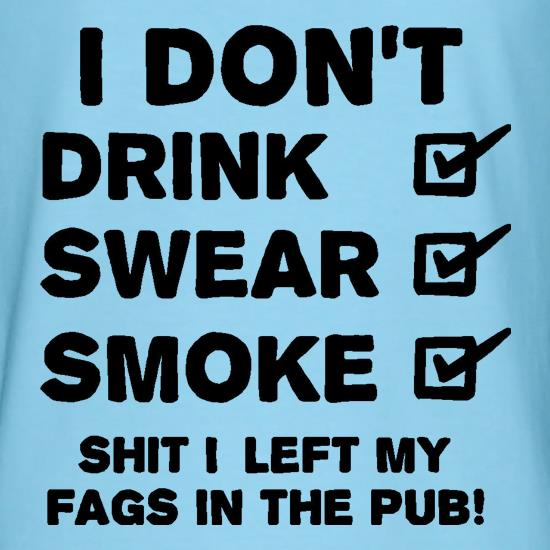 I Don't Drink, Swear, Smoke, Shit I Left My Fags In The Pub! t shirt